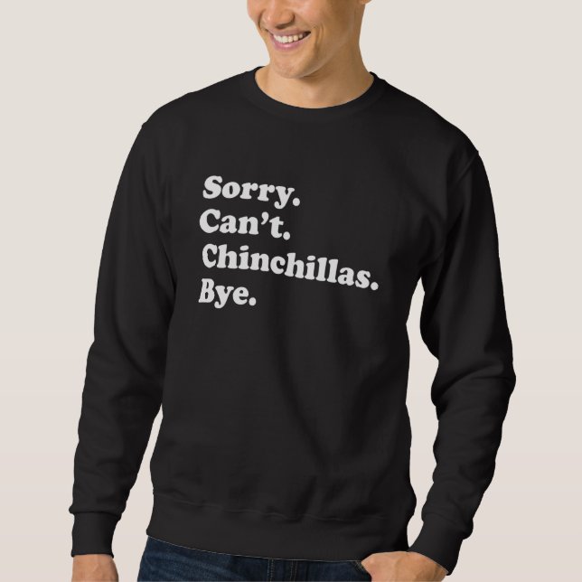 Sorry Can't Chinchillas Bye     Chinchilla Sweatshirt (Front)
