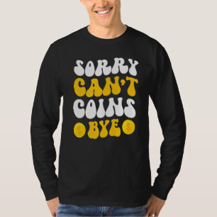 Sorry Can't Coins Bye Coin Collecting Coin Collect T-Shirt
