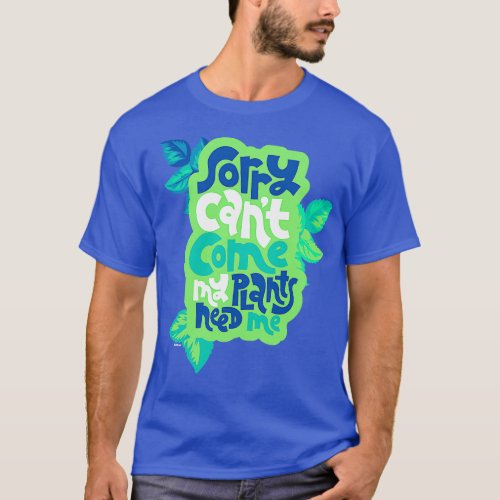 Sorry Cant Come My Plants Need Me T_Shirt