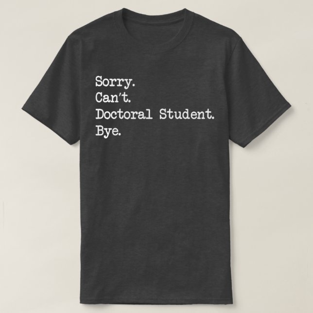 Sorry Cant Doctoral Student Bye Doctorate Degree S T-Shirt (Design Front)