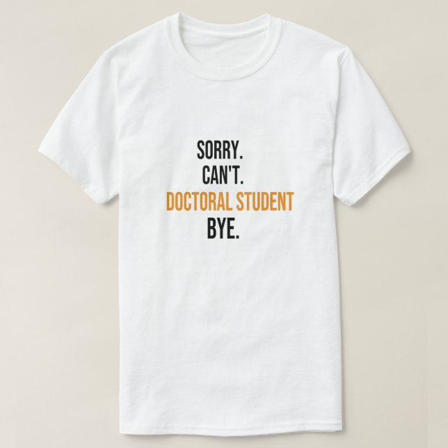 Sorry can't Doctoral Student bye, doctorate Gift T-Shirt (Design Front)