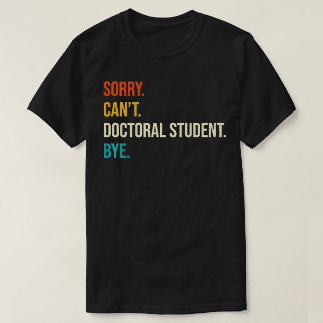 Sorry Can't Doctoral Student Bye  PhD Graduation P T-Shirt (Design Front)