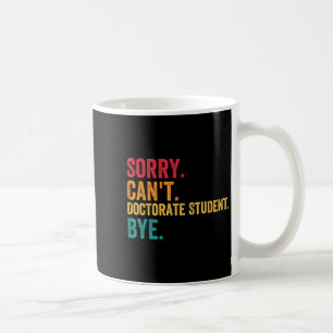 Sorry Cant Doctoral Student Bye Phd Graduation Stu Coffee Mug