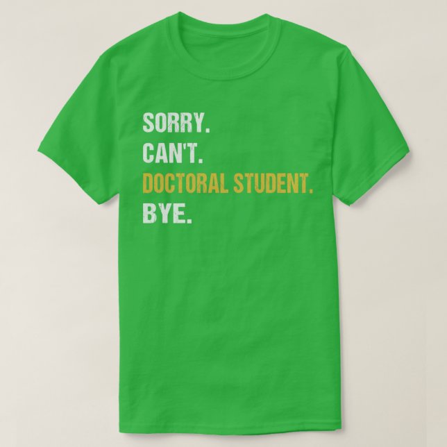 Sorry Cant Doctoral Student Bye PhD Graduation Stu T-Shirt (Design Front)