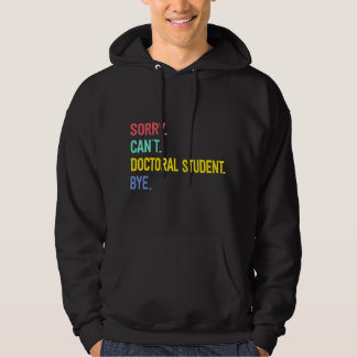 Sorry. Can't. Doctoral student. Bye. Student Degre Hoodie
