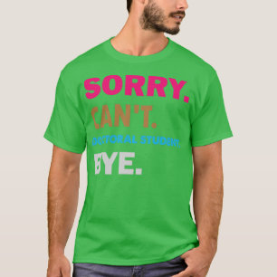 Sorry Cant Doctoral Student Bye T-Shirt