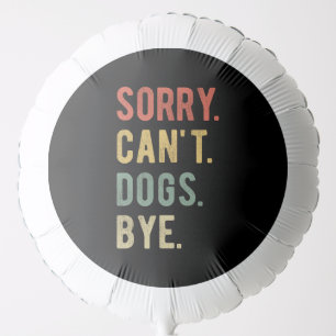 Sorry Can't Dogs Bye II Balloon