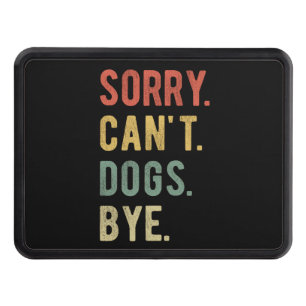 Sorry Can't Dogs Bye II Hitch Cover