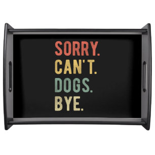 Sorry Can't Dogs Bye II Serving Tray