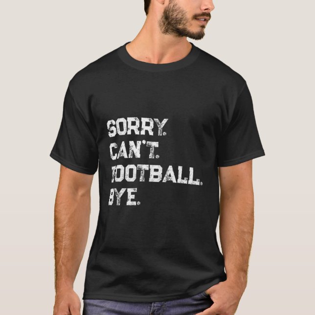 Sorry Can'T Football Bye Football Player Fan Quote T-Shirt (Front)