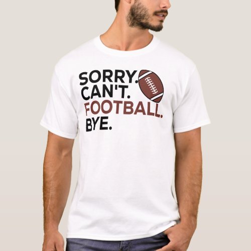 Sorry Cant Football Bye funny American Football T_Shirt