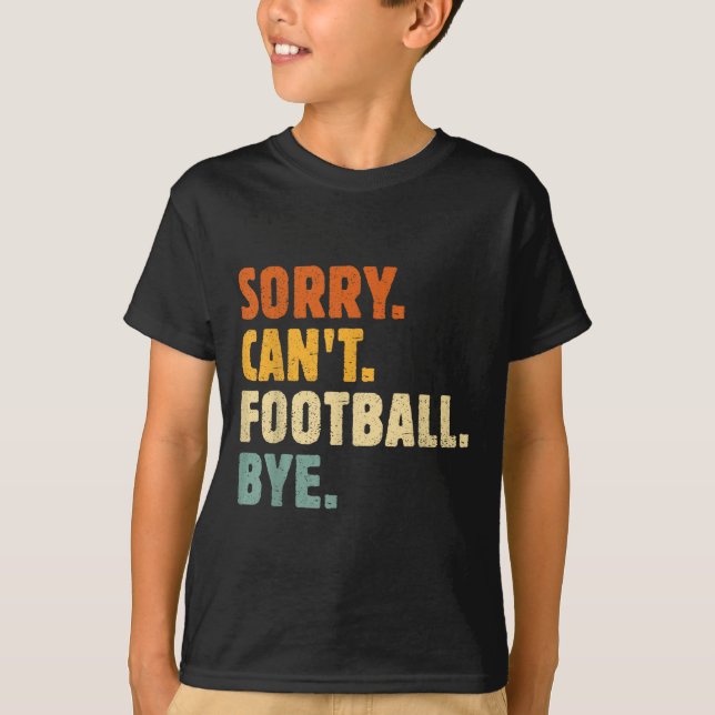 Sorry Can't Football Bye Funny Football Lovers Quo T-Shirt (Front)