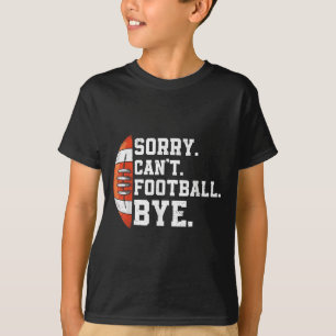 Sorry Can't Football Bye - Funny Quote Fan Footbal T-Shirt