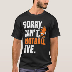 Sorry Can't Football Bye Funny Quote Fan Football T-Shirt