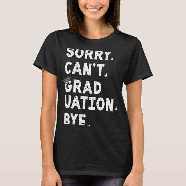 Sorry Cant Graduation Bye  High School Graduate Me T-Shirt (Front)