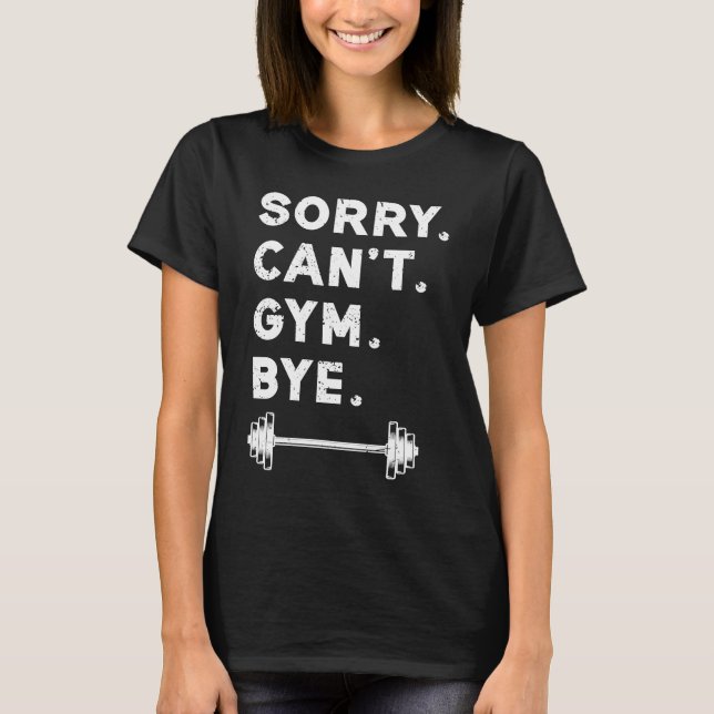 Sorry Cant Gym Bye  Weightlifting Weight Workout Q T-Shirt (Front)