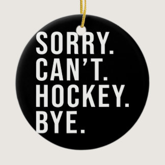 Sorry Can't Hockey Bye Funny Hockey Lover Game Ceramic Ornament