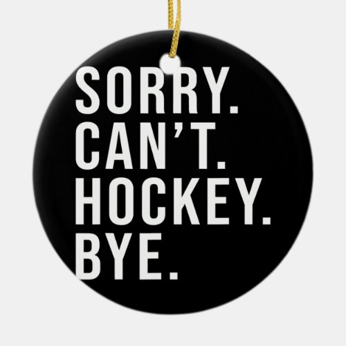 Sorry Cant Hockey Bye Funny Hockey Lover Game Ceramic Ornament