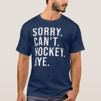 Sorry Can't Hockey Bye Funny Hockey Lover Game T-Shirt