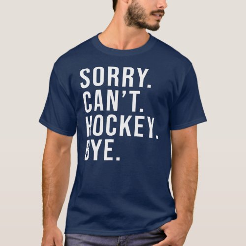 Sorry Cant Hockey Bye Funny Hockey Lover Game T_Shirt