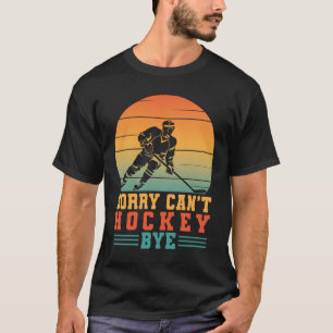 Sorry Can't Hockey Bye Funny Hockey Player Goalie T-Shirt