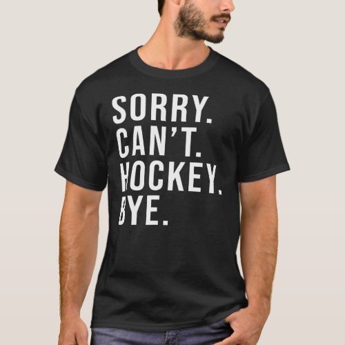 Sorry Cant Hockey Bye Funny Ice Hockey Mom Game T_Shirt