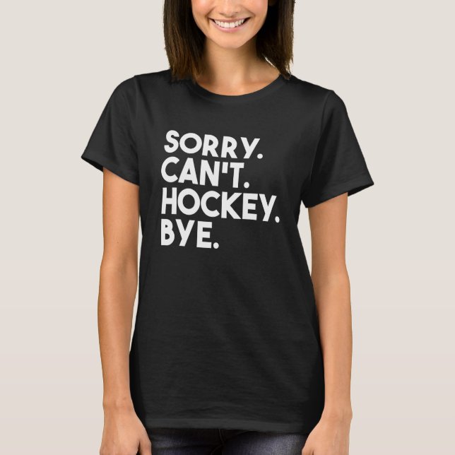 Sorry Can't Hockey Bye Hockey Life Ice Hockey T-Shirt (Front)