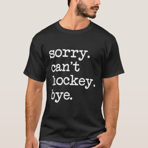 Sorry CanT Hockey Bye Hockey T_Shirt