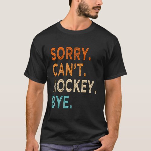 Sorry CanT Hockey Bye Hockey T_Shirt