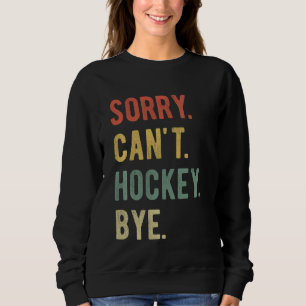 Sorry Can't Hockey Bye Player Fan Hockey Mom Hocke Sweatshirt