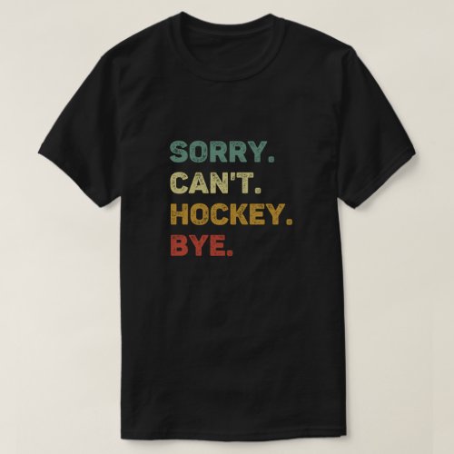 Sorry Cant Hockey Bye Retro Funny Hockey T_Shirt