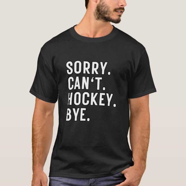 Sorry Can't Hockey Bye T-Shirt (Front)