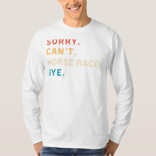 Sorry Cant Horse Race Bye Funny Horse Racing Tee