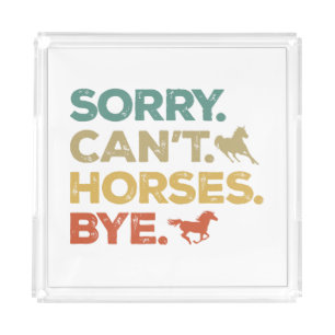 Sorry Can't Horses Bye Acrylic Tray