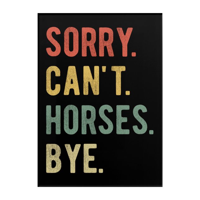 Sorry Can't Horses Bye II Acrylic Print (Front)