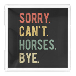Sorry Can't Horses Bye II Acrylic Tray