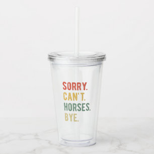 Sorry Can't Horses Bye II Acrylic Tumbler