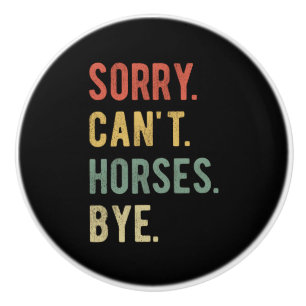 Sorry Can't Horses Bye II Ceramic Knob