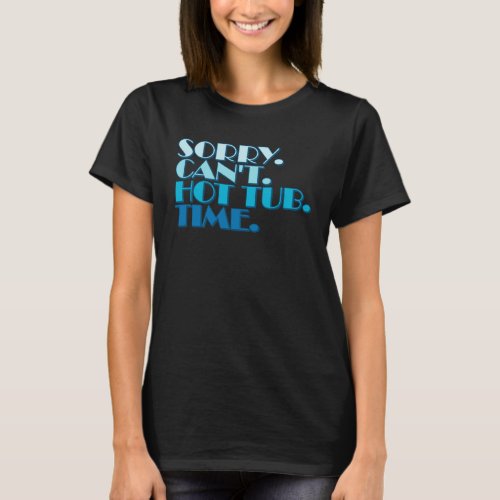 Sorry Cant Hot Tub Bye Quote Statement Hot Tub Own T_Shirt