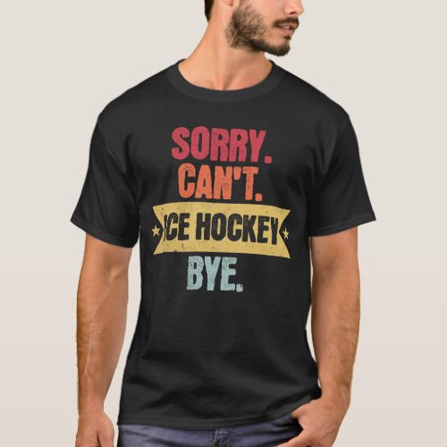 Sorry Cant Ice hockey Bye Funny Ice hockey Sayings T_Shirt
