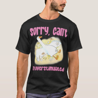 Sorry Can't I'M Overstimulated Silly Goose T-Shirt