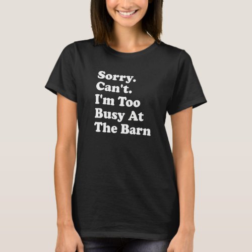 Sorry Cant Im too busy at the barn Barn T_Shirt