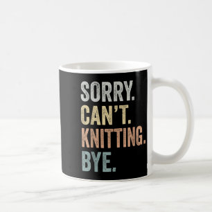 Sorry Can't Knitting Bye Funny Knitting Lovers  Coffee Mug