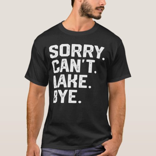 Sorry Cant Lake Bye Lake Life Boating lover Lake T_Shirt