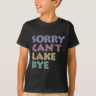 Sorry Can't Lake Bye  T-Shirt