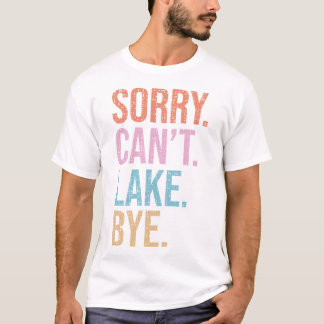 Sorry. Can't. Lake. Bye. T-Shirt