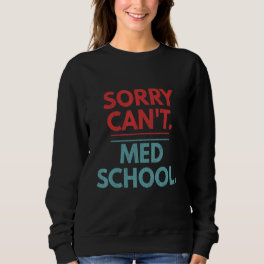 Sorry Can't Med School Medical Students Graphic Sweatshirt