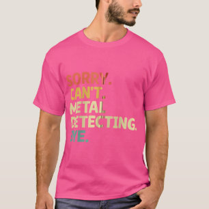 Sorry Can'T Metal Detecting Bye Treasure Hunting D T-Shirt
