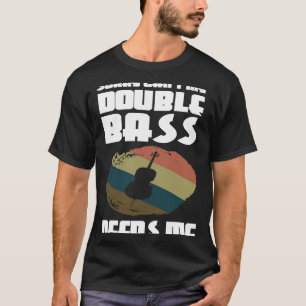 sorry can't my double bass needs me double basses T-Shirt