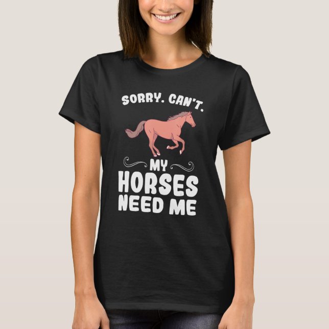 sorry, can't my horses need me horses T-Shirt (Front)